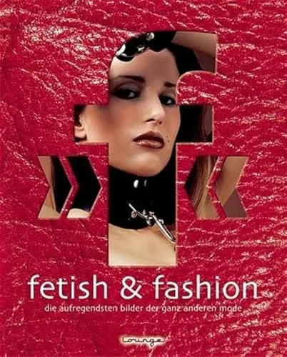 fetish & fashion. Die aufregendsten Bilder der ganz anderen Mode.: Die erotischsten Bilder der ganz anderen Mode (Lounge bei Bucher)