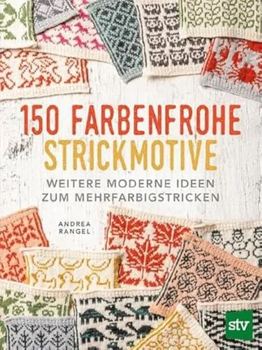 Farbenfrohe Strickmotive: Weitere moderne Ideen zum Mehrfarbigstricken 150 - Stricken: 150 kreative und inspirierende Strickmotive für mehrfarbiges Stricken, ideal für individuelle Projekte und besondere Geschenke.