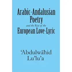 Arabic-Andalusian Poetry and the Rise of the European Love-Lyric von 'Abdulw¿hid Lu'lu'a - Faszinierendes Taschenbuch mit 408 Seiten über die Verbindung von arabischer und europäischer Lyrik, ideal für Literaturinteressierte.