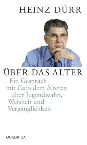 Über das Alter: Ein Gespräch mit Cato über Jugendwahn, Weisheit und Vergänglichkeit (Quadriga)