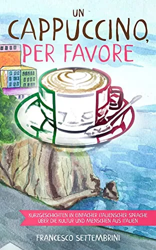 Un cappuccino, per favore: Kurzgeschichten in einfacher italienischer Sprache - Italienische Literatur mit faszinierenden Kurzgeschichten, ideal zum Lernen der Sprache und Entdecken der italienischen Kultur.