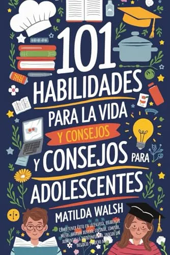 Habilidades Para la Vida y Consejos Para Adolescentes - Cómo tener éxito en la escuela, establecer metas, ahorrar dinero, cocinar, limpiar, ... iniciar un negocio y mucho mas) 101