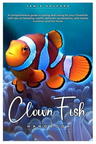 CLOWN FISH HANDBOOK: A comprehensive guide to raising and caring for your Clownfish with tips on breeding, health, behavior, socialization, tank mates, nutrition, and lots more.
