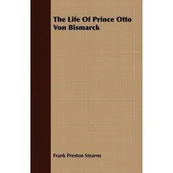 The Life Of Prince Otto Von Bismarck by Frank Preston Stearns - Biografie über den einflussreichen deutschen Politiker, Taschenbuch mit 432 Seiten, ideal für Geschichtsinteressierte.