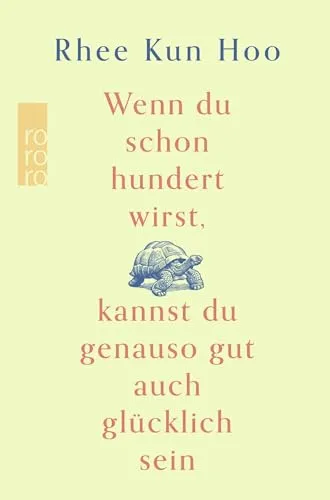 Wenn du schon hundert wirst, kannst du genauso gut auch glücklich sein: Bestseller aus Korea - Lebenshilfe-Buch mit inspirierenden Tipps für ein glückliches und erfülltes Leben, auch im Alter.