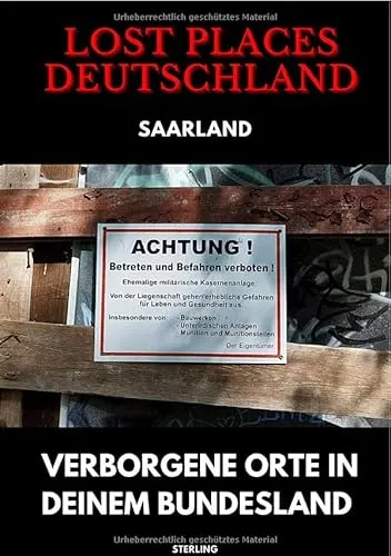 Lost Places Deutschland I Verborgene Orte in deinem Bundesland I Saarland: Lost Places entdecken – Aber sicher! – Verlassene Orte mit Hinweisen zu Legalität und Gefahren