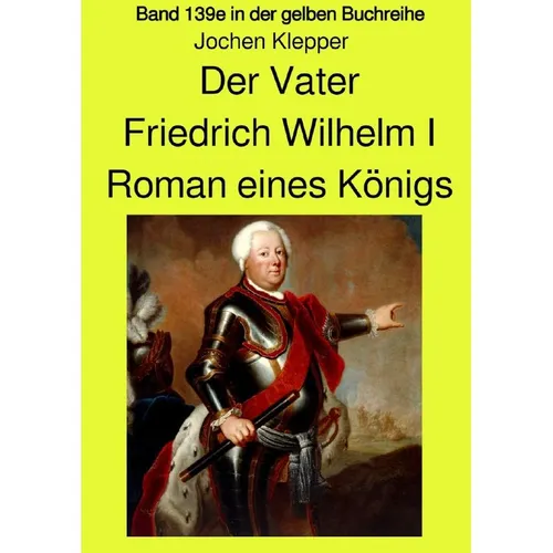 epubli Der Vater - Friedrich Wilhelm I - Roman eines Königs - Band 139e Teil 2 in der gelben Buchreihe bei (Deutsch, Jochen Klepper, 2021) (56178407)