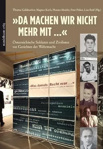 "Da Machen wir nicht mehr mit ...": Österreichische Soldaten und Zivilisten vor Gerichten der Wehrmacht