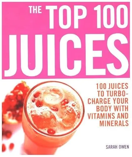 Top 100 Juices: 100 Juices To Turbo Charge Your Body With Vitamins a: 100 Juices to Turbo-charge Your Body with Vitamins and Minerals