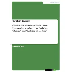 Goethes Naturbild im Wandel - Eine Untersuchung anhand der Gedichte 'Mailied' und 'Frühling übers Jahr' von Christoph Neumann / GRIN Verlag / Taschenb
