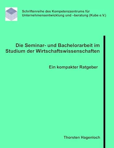 Die Seminar- und Bachelorarbeit im Studium der Wirtschaftswissenschaften: Ein kompakter Ratgeber