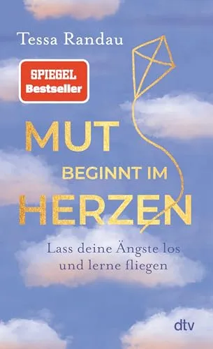 Mut beginnt im Herzen: Lass deine Ängste los und lerne fliegen | Das neue Buch der Bestseller-Autorin über den Mut auf das zu hören, was die Angst uns sagen will