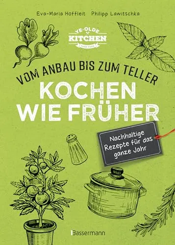 Kochen wie früher - Vom Anbau bis zum Teller - Vegetarische, nachhaltige & saisonale Rezepte für das ganze Jahr: gesund kochen, Haltbarmachen von Lebensmittel. Vermeidung und Verwertung von Resten