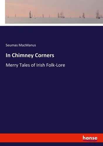 In Chimney Corners von Seumas MacManus, 2020 - Belletristik mit fesselnden Geschichten aus Irland, die das Herz berühren und die Seele ansprechen.