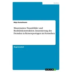 Mauretanien. Traumbilder und Realitätskonstruktion. Inszenierung des Fremden in Reisereportagen im Fernsehen von Maja Kunzelmann / GRIN Verlag / Tasch