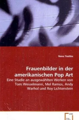 Frauenbilder in der amerikanischen Pop Art: Eine Studie an ausgewählten Werken von Tom Wesselmann, Mel Ramos, Andy Warhol und Roy Lichtenstein