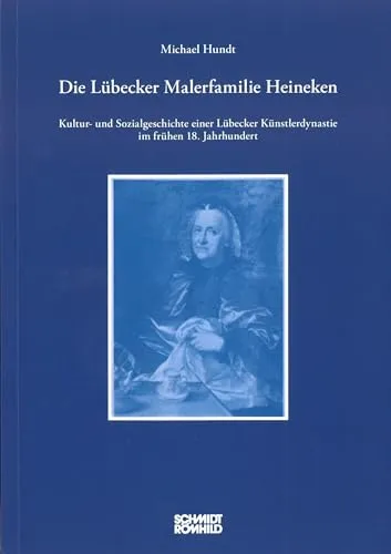 Die Lübecker Malerfamilie Heineken: Kultur- und Sozialgeschichte einer Lübecker Künstlerdynastie im frühen 18. Jahrhundert