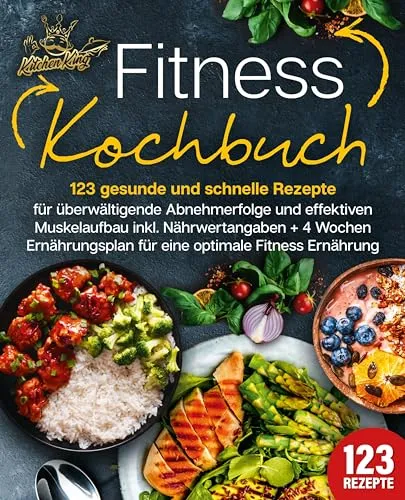 Fitness Kochbuch: 123 gesunde und schnelle Rezepte für überwältigende Abnehmerfolge und effektiven Muskelaufbau inkl. Nährwertangaben + 4 Wochen Ernährungsplan für eine optimale Fitness Ernährung