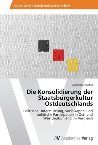 Die Konsolidierung der Staatsbürgerkultur Ostdeutschlands von Gerald Buchgeher - Lehrbuch über die politische Unterstützung und das Sozialkapital in Ostdeutschland. 140 Seiten tiefgehende Analysen und Perspektiven auf die Staatsbürgerkultur.