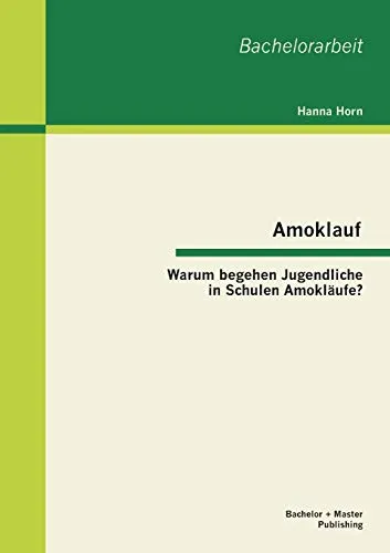Amoklauf - Warum begehen Jugendliche in Schulen Amokläufe? (Bachelorarbeit)