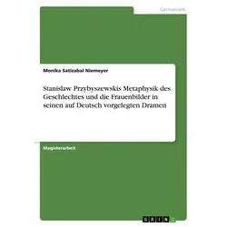 Stanislaw Przybyszewskis Metaphysik des Geschlechtes und die Frauenbilder in seinen auf Deutsch vorgelegten Dramen von Monika Satizabal Niemeyer / GRI