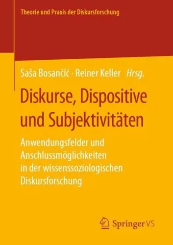 Diskurse, Dispositive und Subjektivitäten: Anwendungsfelder in der Diskursforschung - Fachbuch zur wissenssoziologischen Diskursforschung mit praxisnahen Anwendungsfeldern und innovativen Anschlussmöglichkeiten für Juristen und Sozialwissenschaftler.