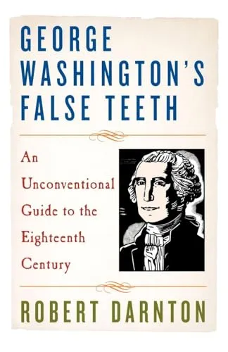 George Washington's False Teeth: An Unconventional Guide to the Eighteenth Century