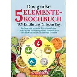 Das große 5-Elemente-Kochbuch: TCM Ernährung für jeden Tag - Freizeit, Haus & Garten – Entdecken Sie leckere und gesunde Rezepte nach der chinesischen Ernährungslehre für eine ausgewogene Ernährung.