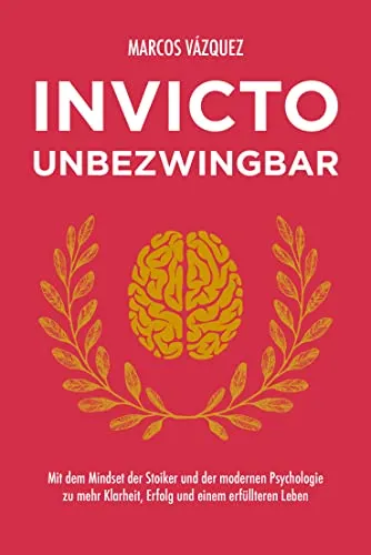 Invicto – Unbezwingbar: Mit dem Mindset der Stoiker und der modernen Psychologie zu mehr Klarheit, Erfolg und einem erfüllteren Leben