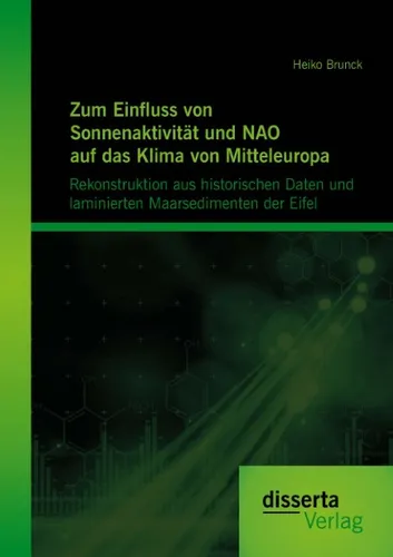 Heiko Brunck | Einfluss von Sonnenaktivität und NAO auf das Klima - Taschenbuch mit 160 Seiten, herausgegeben von disserta Verlag. Entdecken Sie die Zusammenhänge zwischen Sonnenaktivität und Klima in Mathematik, Naturwissenschaften und Technik.
