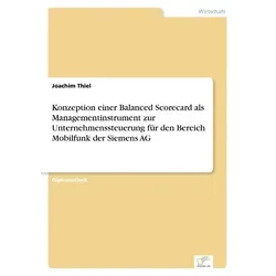 Konzeption einer Balanced Scorecard als Managementinstrument zur Unternehmenssteuerung für den Bereich Mobilfunk der Siemens AG von Joachim Thiel / Di