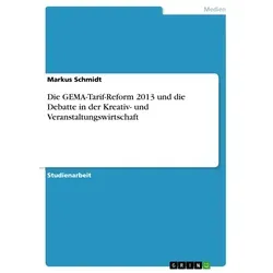 Die GEMA-Tarif-Reform 2013 und die Debatte in der Kreativ- und Veranstaltungswirtschaft von Markus Schmidt / GRIN Verlag / Taschenbuch