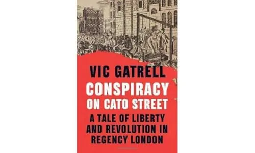 Conspiracy on Cato Street: A Tale of Liberty and Revolution in Regency London