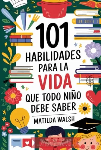 Habilidades para la vida que todo niño debe saber | Cómo establecer metas, cocinar, limpiar, ahorrar dinero, hacer amigos, cultivar verduras, tener éxito en la escuela y mucho más 101