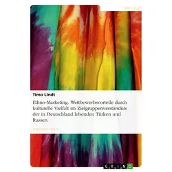 Ethno-Marketing. Wettbewerbsvorteile durch kulturelle Vielfalt im Zielgruppenverständnis der in Deutschland lebenden Türken und Russen von Timo Lindt