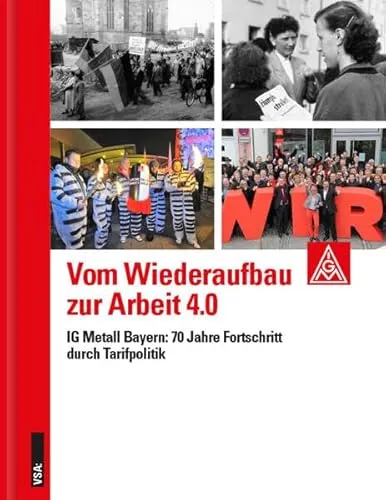 Vom Wiederaufbau zur Arbeit 4.0: IG Metall Bayern: 70 Jahre Fortschritt durch Tarif"politik