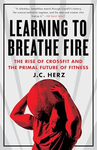Learning to Breathe Fire: The Rise of CrossFit and the Primal Future of Fitness