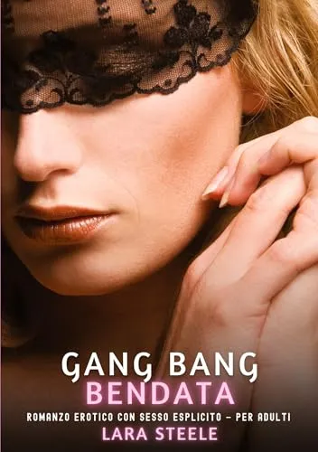 Gang Bang Bendata: Romanzo Erotico con Sesso Esplicito per Adulti (Raccolta di Romanzi di Passione per Adulti e per Coppie. Trame Sexy e Hot. Vietato ... Storie Erotiche Hard con Scene Esplicite.)