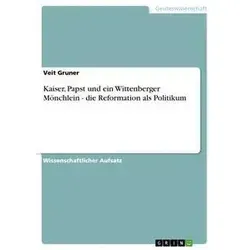 Kaiser Papst und ein Wittenberger Mönchlein - die Reformation als Politikum von Veit Gruner / GRIN Verlag / Taschenbuch