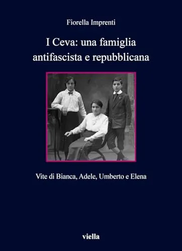 I Ceva: una famiglia antifascista e repubblicana. Vite di Bianca, Adele, Umberto e Elena (Collana dell'Unione femminile nazionale)