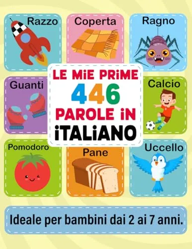 Le Mie Prime 446 Parole in Italiano: Imparare l'Italiano per Bambini dai 2 ai 7 Anni: Prime Parole, Frasi ed Esercizi Divertenti con Immagini a COLORI per un Apprendimento Piacevole