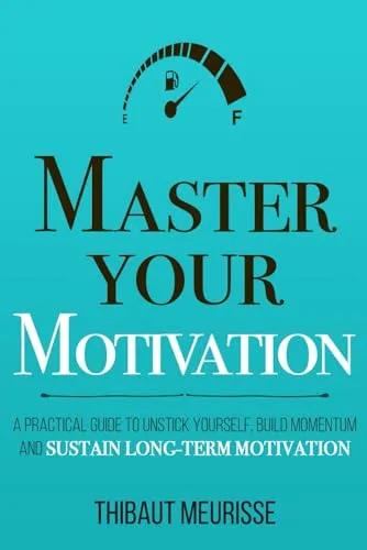 Master Your Motivation: A Practical Guide to Unstick Yourself, Build Momentum and Sustain Long-Term Motivation (Mastery Series, Band 2)