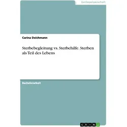Sterbebegleitung vs. Sterbehilfe. Sterben als Teil des Lebens von Carina Deichmann / GRIN Verlag / Taschenbuch