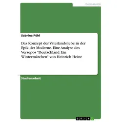 Das Konzept der Vaterlandsliebe in der Epik der Moderne. Eine Analyse des Versepos 'Deutschland. Ein Wintermärchen' von Heinrich Heine von Sabrina Pöh
