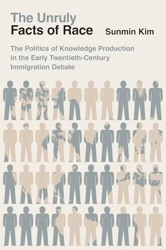 Sunmin Kim - Unruly Facts of Race   The Politics of Knowledge Producti - G245z