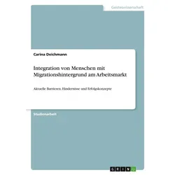 Integration von Menschen mit Migrationshintergrund am Arbeitsmarkt von Carina Deichmann / GRIN Verlag / Taschenbuch