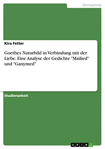 Goethes Naturbild in Verbindung mit der Liebe. Eine Analyse der Gedichte "Mailied" und "Ganymed"