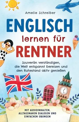 Englisch lernen für Rentner: Souverän verständigen, die Welt entspannt bereisen und den Ruhestand aktiv genießen - Mit Audioinhalten, alltagsnahen ... alltagsnahen Dialogen & Übungen