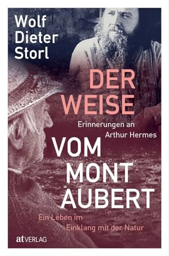 Der Weise vom Mont Aubert: Erinnerungen an Arthur Hermes - Historische Biografien & Erinnerungen über ein Leben im Einklang mit der Natur und die inspirierende Geschichte eines Mannes, der Wolf-Dieter Storl prägte.