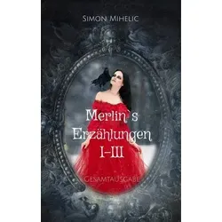 Merlin's Erzählungen I-III Gesamtausgabe - Die Gesamtausgabe umfasst 172 fesselnde Geschichten aus den Jahren 2006 bis 2017. Erleben Sie mitreißende Prosa und Lyrik, die zum Nachdenken anregen und inspirieren.